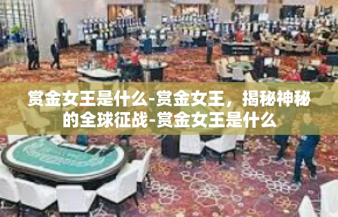 赏金女王是什么-赏金女王，揭秘神秘的全球征战-赏金女王是什么
