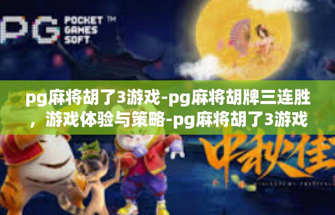 pg麻将胡了3游戏-pg麻将胡牌三连胜，游戏体验与策略-pg麻将胡了3游戏