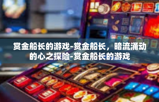 赏金船长的游戏-赏金船长，暗流涌动的心之探险-赏金船长的游戏