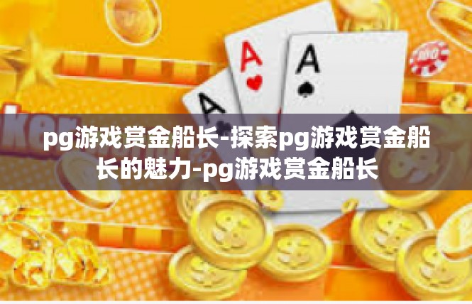 pg游戏赏金船长-探索pg游戏赏金船长的魅力-pg游戏赏金船长