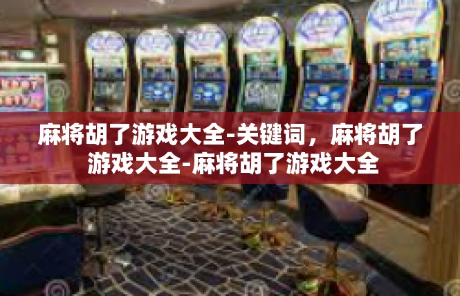 麻将胡了游戏大全-关键词，麻将胡了 游戏大全-麻将胡了游戏大全