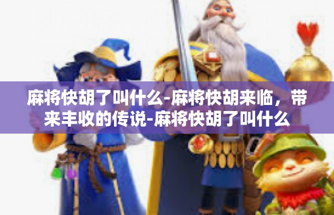 麻将快胡了叫什么-麻将快胡来临，带来丰收的传说-麻将快胡了叫什么