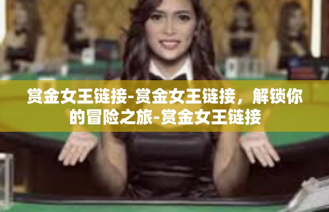 赏金女王链接-赏金女王链接，解锁你的冒险之旅-赏金女王链接