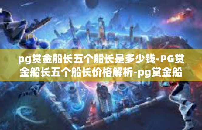 pg赏金船长五个船长是多少钱-PG赏金船长五个船长价格解析-pg赏金船长五个船长是多少钱