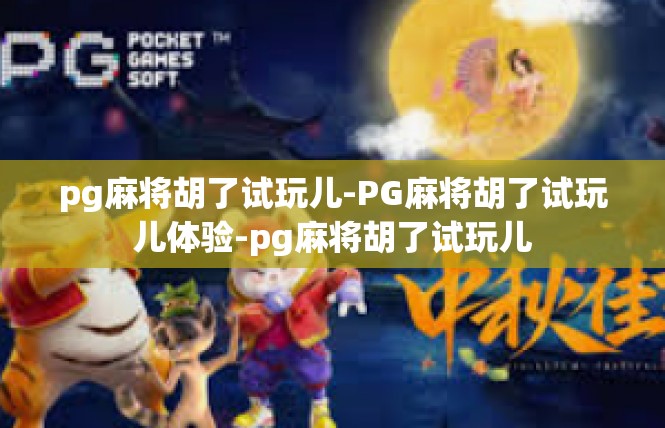 pg麻将胡了试玩儿-PG麻将胡了试玩儿体验-pg麻将胡了试玩儿