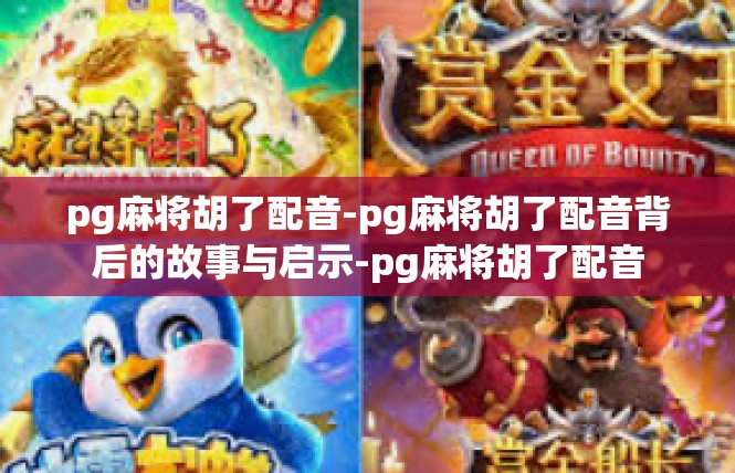pg麻将胡了配音-pg麻将胡了配音背后的故事与启示-pg麻将胡了配音