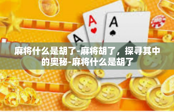 麻将什么是胡了-麻将胡了，探寻其中的奥秘-麻将什么是胡了