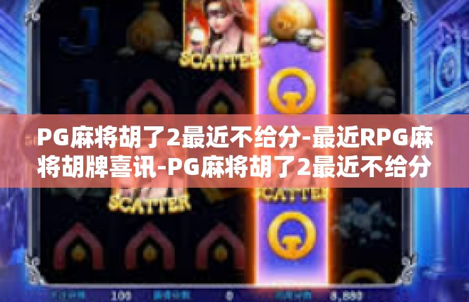 PG麻将胡了2最近不给分-最近RPG麻将胡牌喜讯-PG麻将胡了2最近不给分
