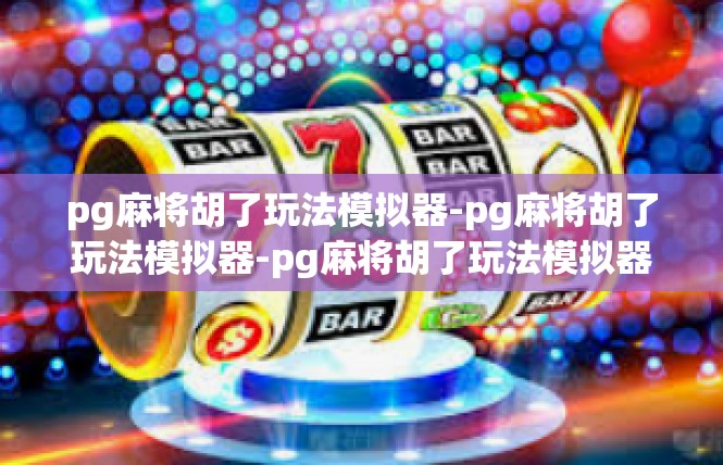 pg麻将胡了玩法模拟器-pg麻将胡了玩法模拟器-pg麻将胡了玩法模拟器
