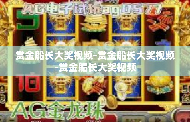 赏金船长大奖视频-赏金船长大奖视频-赏金船长大奖视频