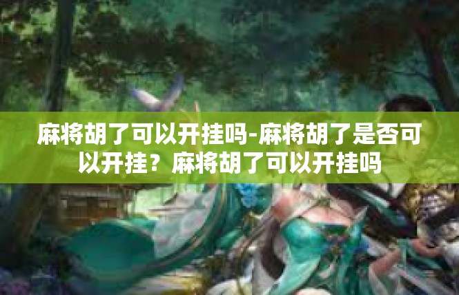 麻将胡了可以开挂吗-麻将胡了是否可以开挂？麻将胡了可以开挂吗