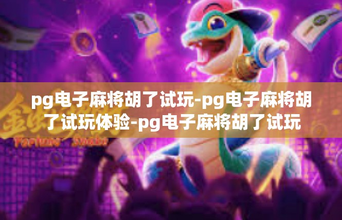 pg电子麻将胡了试玩-pg电子麻将胡了试玩体验-pg电子麻将胡了试玩