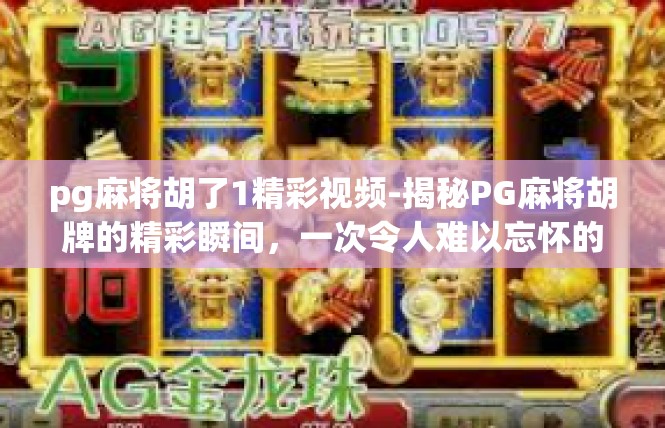 pg麻将胡了1精彩视频-揭秘PG麻将胡牌的精彩瞬间，一次令人难以忘怀的视频-pg麻将胡了1精彩视频