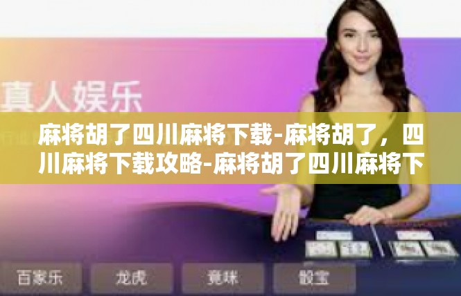 麻将胡了四川麻将下载-麻将胡了，四川麻将下载攻略-麻将胡了四川麻将下载