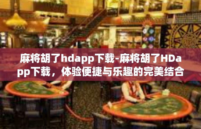麻将胡了hdapp下载-麻将胡了HDapp下载，体验便捷与乐趣的完美结合-麻将胡了hdapp下载