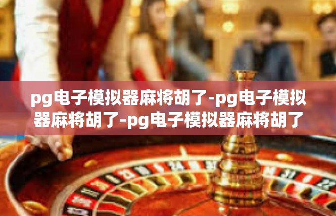 pg电子模拟器麻将胡了-pg电子模拟器麻将胡了-pg电子模拟器麻将胡了
