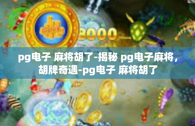 pg电子 麻将胡了-揭秘 pg电子麻将，胡牌奇遇-pg电子 麻将胡了