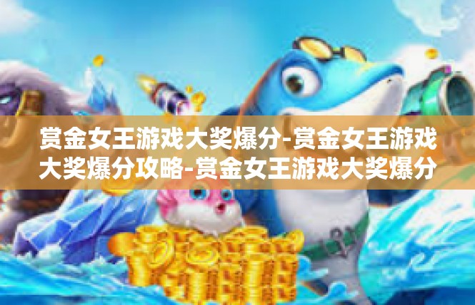 赏金女王游戏大奖爆分-赏金女王游戏大奖爆分攻略-赏金女王游戏大奖爆分