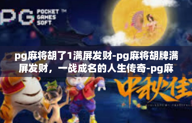 pg麻将胡了1满屏发财-pg麻将胡牌满屏发财，一战成名的人生传奇-pg麻将胡了1满屏发财