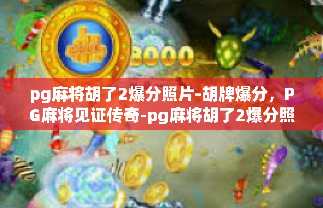 pg麻将胡了2爆分照片-胡牌爆分，PG麻将见证传奇-pg麻将胡了2爆分照片