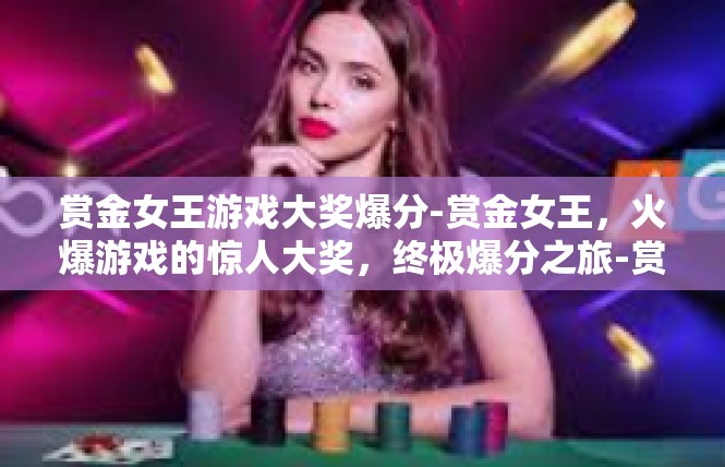 赏金女王游戏大奖爆分-赏金女王，火爆游戏的惊人大奖，终极爆分之旅-赏金女王游戏大奖爆分
