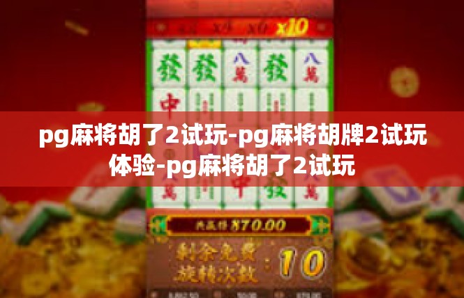 pg麻将胡了2试玩-pg麻将胡牌2试玩体验-pg麻将胡了2试玩