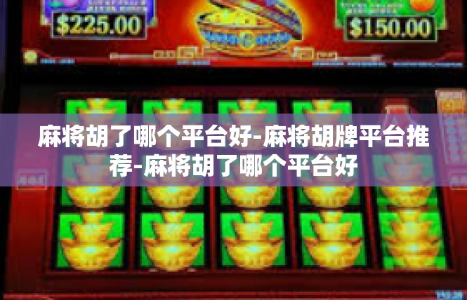 麻将胡了哪个平台好-麻将胡牌平台推荐-麻将胡了哪个平台好