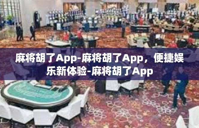 麻将胡了App-麻将胡了App，便捷娱乐新体验-麻将胡了App