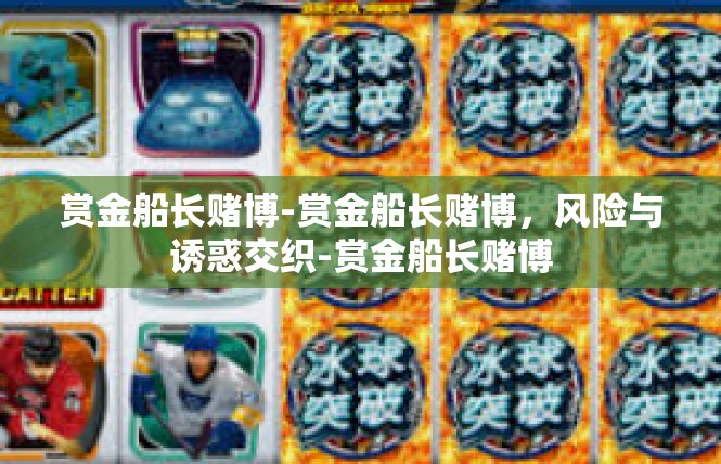 赏金船长赌博-赏金船长赌博，风险与诱惑交织-赏金船长赌博