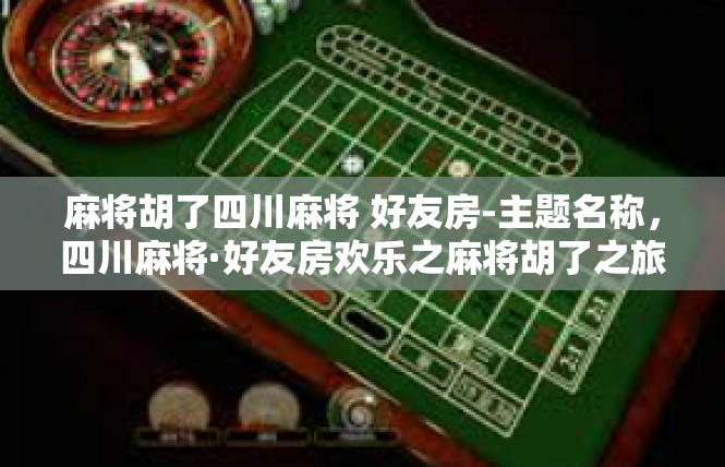 麻将胡了四川麻将 好友房-主题名称，四川麻将·好友房欢乐之麻将胡了之旅-麻将胡了四川麻将 好友房