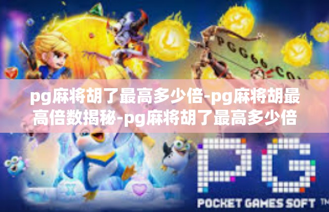 pg麻将胡了最高多少倍-pg麻将胡最高倍数揭秘-pg麻将胡了最高多少倍