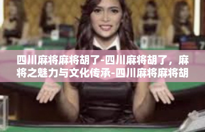 四川麻将麻将胡了-四川麻将胡了，麻将之魅力与文化传承-四川麻将麻将胡了