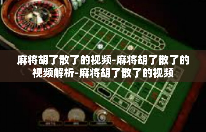 麻将胡了散了的视频-麻将胡了散了的视频解析-麻将胡了散了的视频