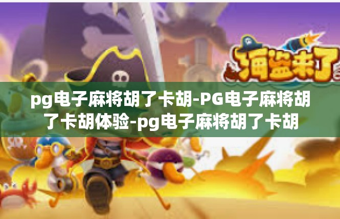 pg电子麻将胡了卡胡-PG电子麻将胡了卡胡体验-pg电子麻将胡了卡胡