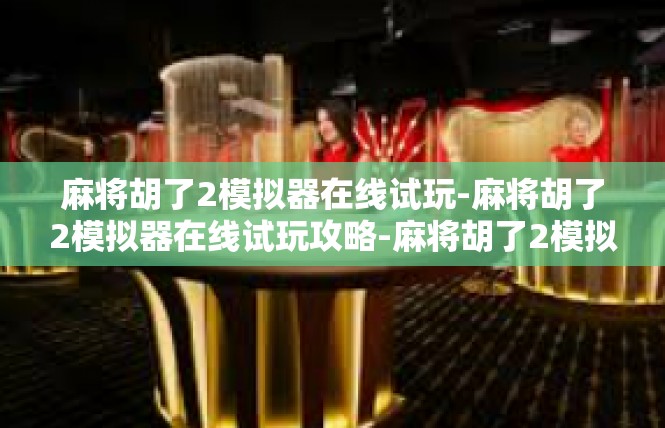 麻将胡了2模拟器在线试玩-麻将胡了2模拟器在线试玩攻略-麻将胡了2模拟器在线试玩