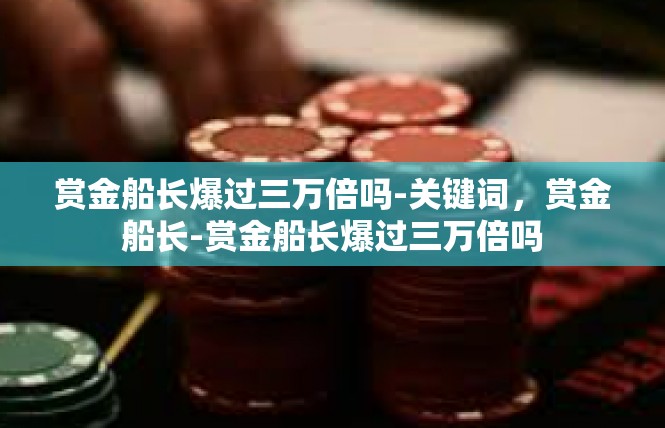 赏金船长爆过三万倍吗-关键词，赏金船长-赏金船长爆过三万倍吗