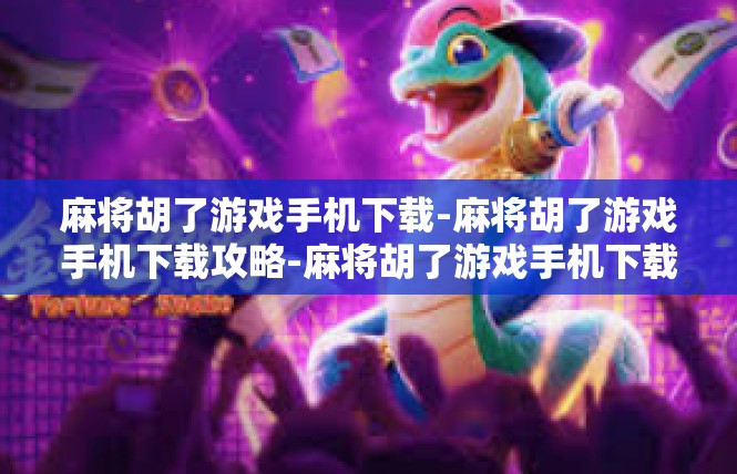 麻将胡了游戏手机下载-麻将胡了游戏手机下载攻略-麻将胡了游戏手机下载