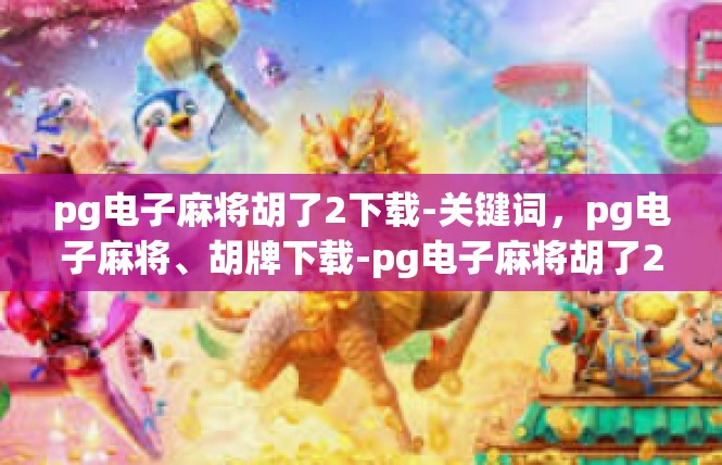 pg电子麻将胡了2下载-关键词，pg电子麻将、胡牌下载-pg电子麻将胡了2下载