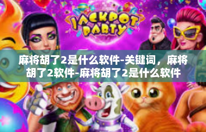 麻将胡了2是什么软件-关键词，麻将胡了2软件-麻将胡了2是什么软件