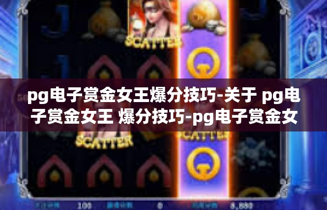 pg电子赏金女王爆分技巧-关于 pg电子赏金女王 爆分技巧-pg电子赏金女王爆分技巧