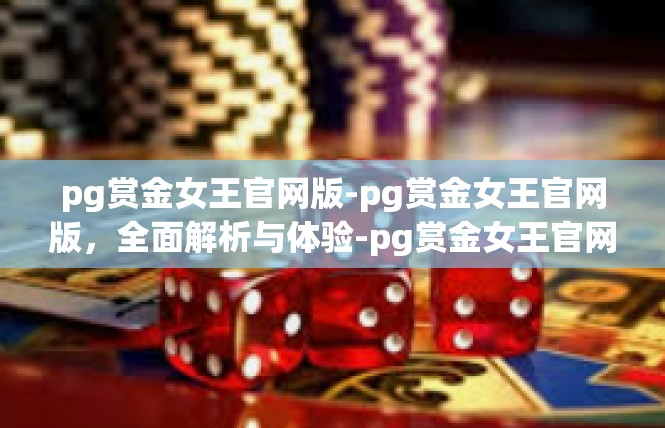 pg赏金女王官网版-pg赏金女王官网版，全面解析与体验-pg赏金女王官网版
