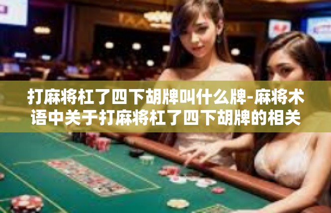 打麻将杠了四下胡牌叫什么牌-麻将术语中关于打麻将杠了四下胡牌的相关解析-打麻将杠了四下胡牌叫什么牌