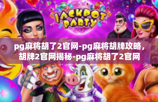 pg麻将胡了2官网-pg麻将胡牌攻略，胡牌2官网揭秘-pg麻将胡了2官网