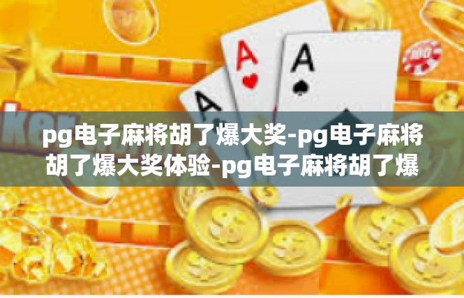 pg电子麻将胡了爆大奖-pg电子麻将胡了爆大奖体验-pg电子麻将胡了爆大奖