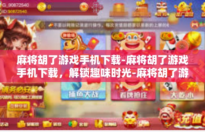麻将胡了游戏手机下载-麻将胡了游戏手机下载，解锁趣味时光-麻将胡了游戏手机下载