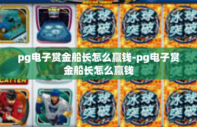pg电子赏金船长怎么赢钱-pg电子赏金船长怎么赢钱
