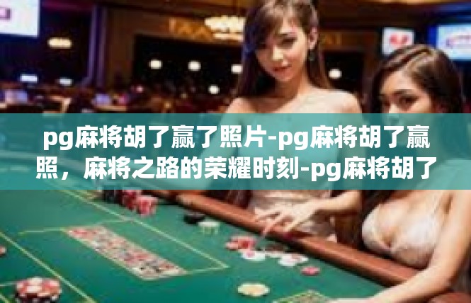 pg麻将胡了赢了照片-pg麻将胡了赢照，麻将之路的荣耀时刻-pg麻将胡了赢了照片