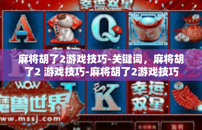 麻将胡了2游戏技巧-关键词，麻将胡了2 游戏技巧-麻将胡了2游戏技巧