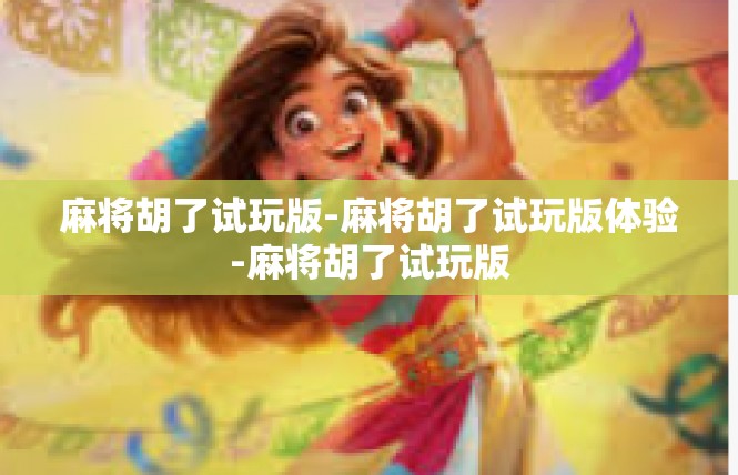 麻将胡了试玩版-麻将胡了试玩版体验-麻将胡了试玩版