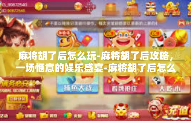 麻将胡了后怎么玩-麻将胡了后攻略，一场惬意的娱乐盛宴-麻将胡了后怎么玩